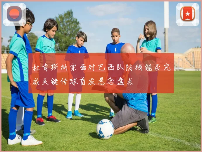 杜肯斯纳宗面对巴西队防线能否完成关键传球首发悬念盘点