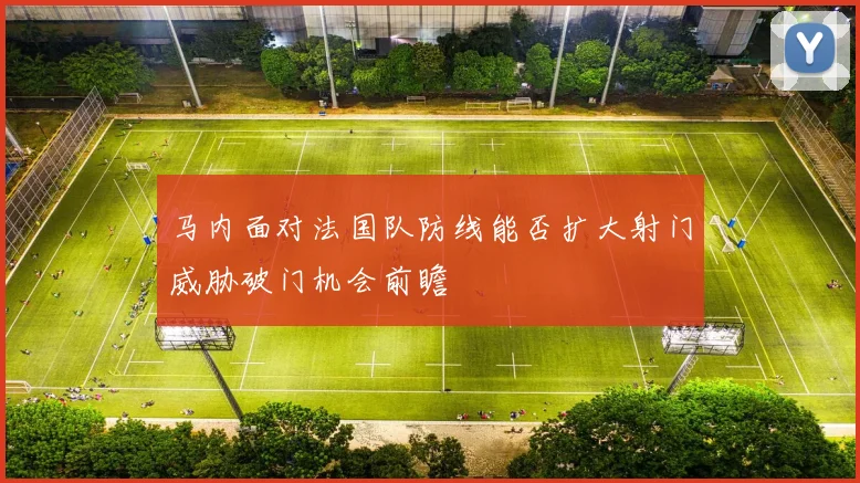 马内面对法国队防线能否扩大射门威胁破门机会前瞻