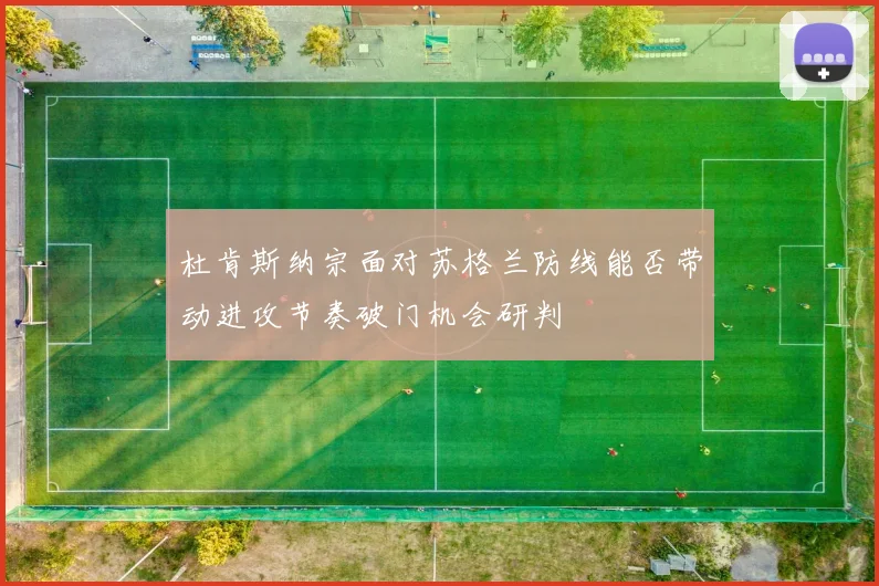 杜肯斯纳宗面对苏格兰防线能否带动进攻节奏破门机会研判