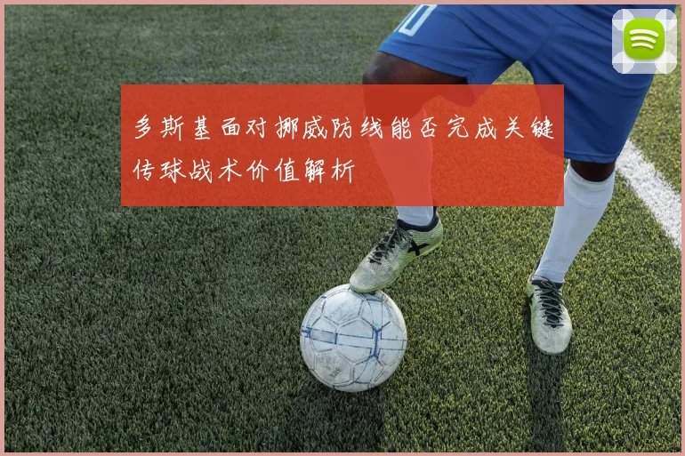 多斯基面对挪威防线能否完成关键传球战术价值解析