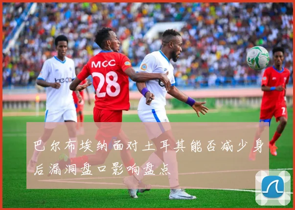 巴尔布埃纳面对土耳其能否减少身后漏洞盘口影响盘点