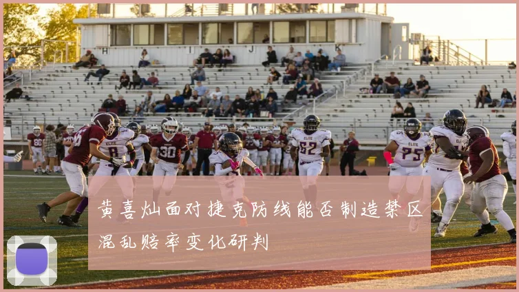 黄喜灿面对捷克防线能否制造禁区混乱赔率变化研判
