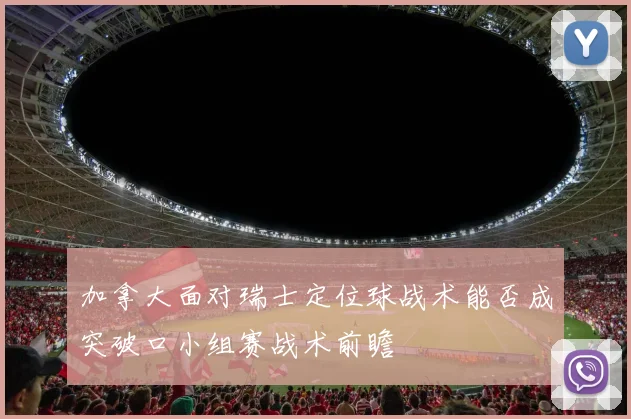 加拿大面对瑞士定位球战术能否成突破口小组赛战术前瞻