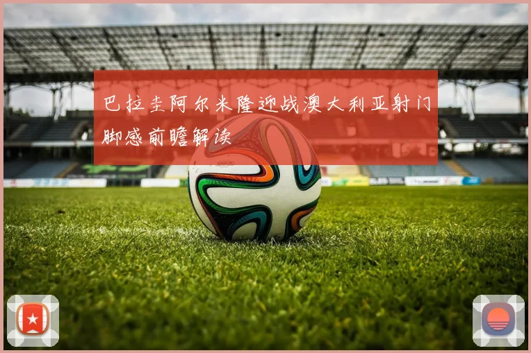 巴拉圭阿尔米隆迎战澳大利亚射门脚感前瞻解读